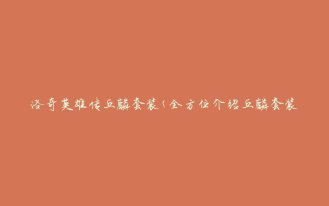 洛奇英雄传丘麟套装(全方位介绍丘麟套装属性、获取途径和装备心得)