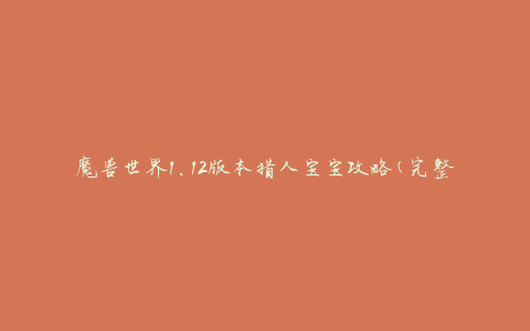 魔兽世界1.12版本猎人宝宝攻略(完整收集攻略，帮你快速培养强力宝宝)