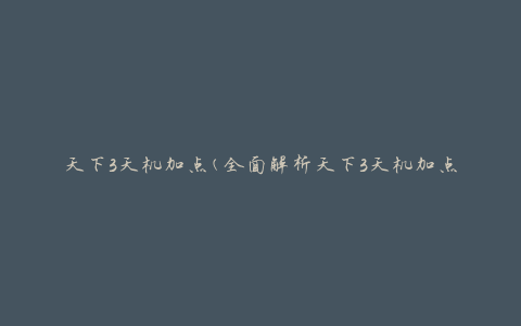 天下3天机加点(全面解析天下3天机加点及技能搭配攻略)
