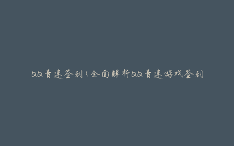 QQ音速签到(全面解析QQ音速游戏签到攻略)