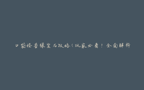 口袋怪兽绿宝石攻略(玩家必看！全面解析绿宝石中的隐藏要素)