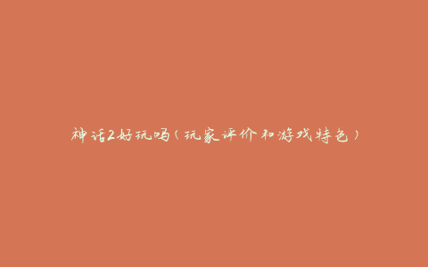 神话2好玩吗(玩家评价和游戏特色)
