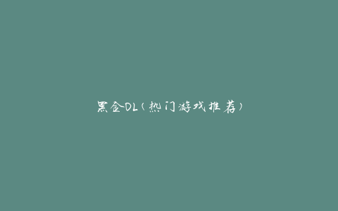 黑金OL(热门游戏推荐)