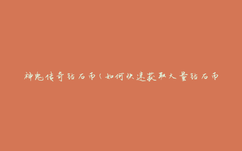 神鬼传奇钻石币(如何快速获取大量钻石币的方法)