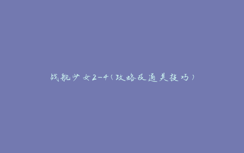 战舰少女2-4(攻略及通关技巧)