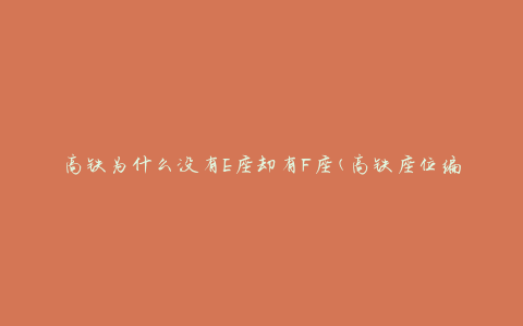 高铁为什么没有E座却有F座(高铁座位编号的秘密揭秘)
