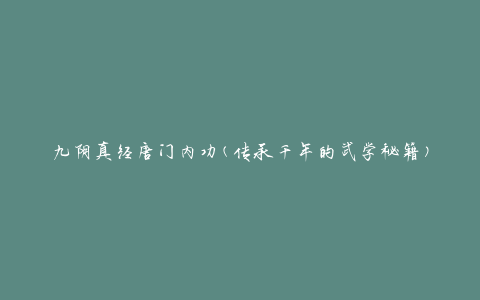 九阴真经唐门内功(传承千年的武学秘籍)