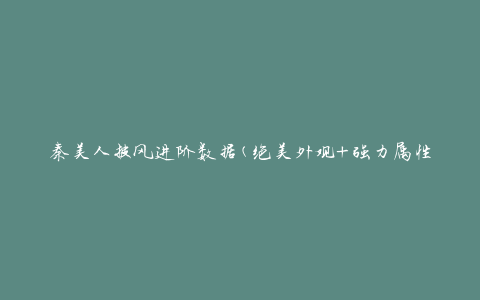 秦美人披风进阶数据(绝美外观+强力属性，助你成为顶尖玩家)