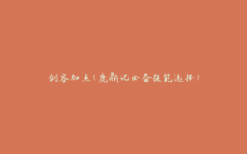 剑客加点(鹿鼎记必备技能选择)