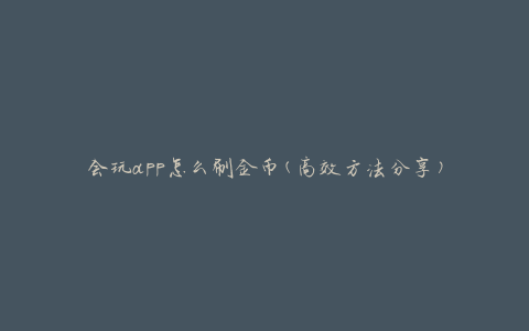 会玩app怎么刷金币(高效方法分享)