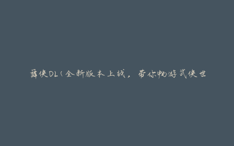 舞侠OL(全新版本上线，带你畅游武侠世界)