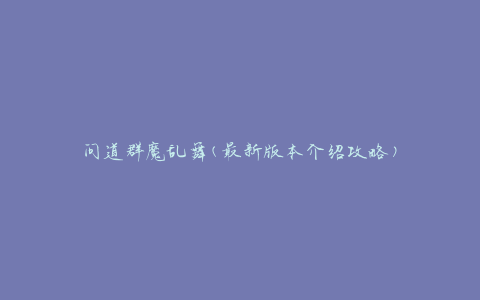 问道群魔乱舞(最新版本介绍攻略)