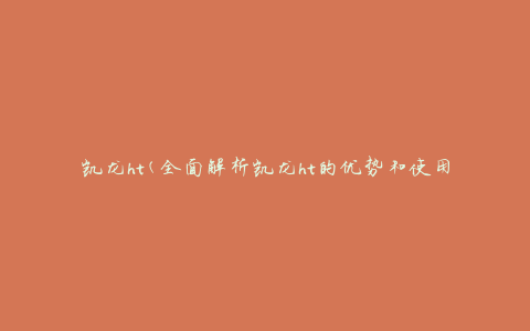 凯龙ht(全面解析凯龙ht的优势和使用技巧)