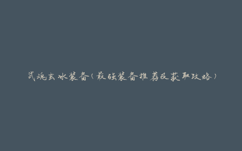 武魂玄冰装备(最强装备推荐及获取攻略)