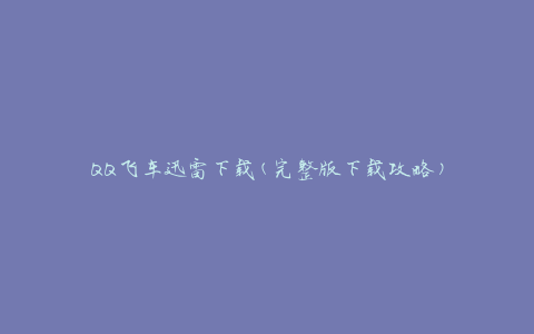 QQ飞车迅雷下载(完整版下载攻略)