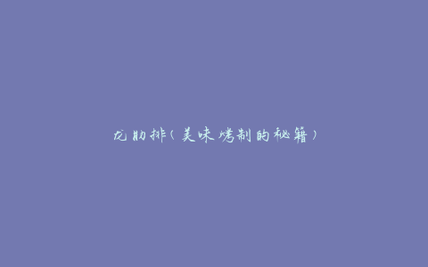龙肋排(美味烤制的秘籍)