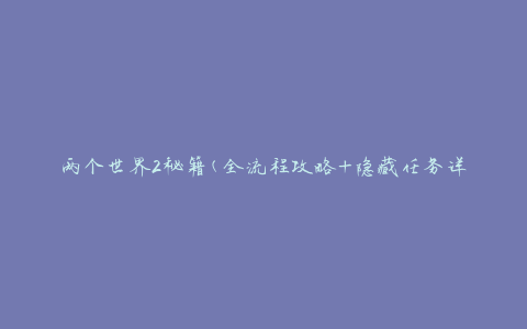 两个世界2秘籍(全流程攻略+隐藏任务详解)