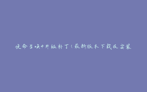 使命召唤4升级补丁(最新版本下载及安装教程)