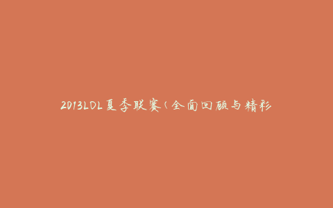 2013LOL夏季联赛(全面回顾与精彩瞬间)