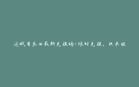 这城有良田最新兑换码(限时兑换，快来领取吧)