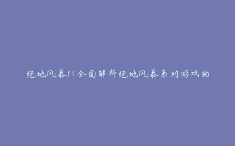 绝地风暴1(全面解析绝地风暴系列游戏的第一部)