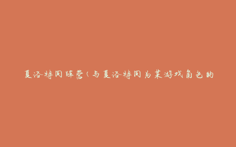 夏洛特同阵营(与夏洛特同为某游戏角色的阵营，你也可以加入)