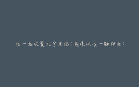 拍一拍设置文字恶搞(趣味玩法一触即发)