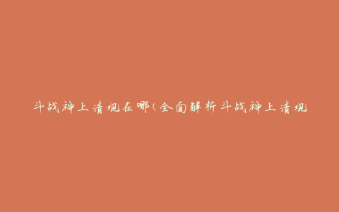 斗战神上清观在哪(全面解析斗战神上清观的位置及周边交通情况)