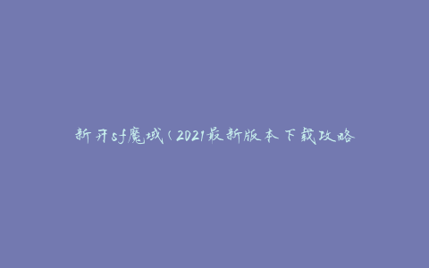 新开sf魔域(2021最新版本下载攻略)