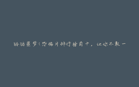 铃铛噩梦(恐怖片排行榜前十，让你不敢一个人看)