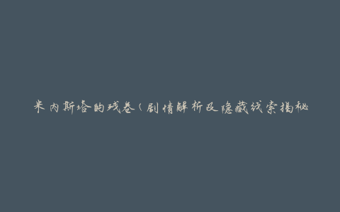 米内斯塔的残卷(剧情解析及隐藏线索揭秘)