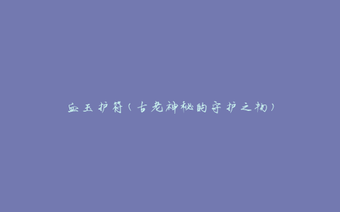血玉护符(古老神秘的守护之物)