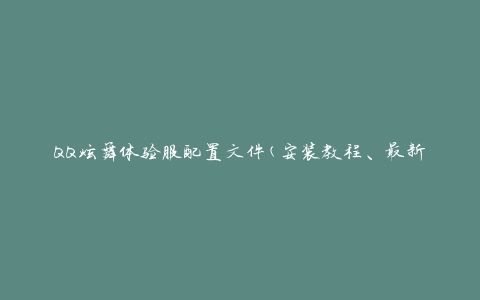 QQ炫舞体验服配置文件(安装教程、最新下载、常见问题解答)
