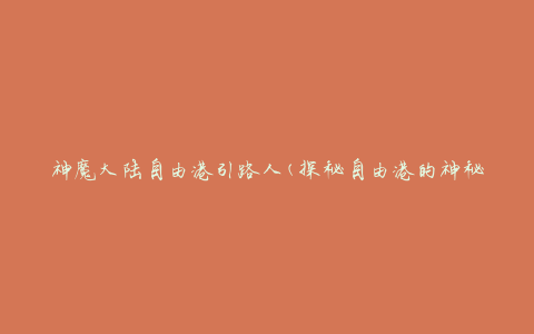 神魔大陆自由港引路人(探秘自由港的神秘导游)