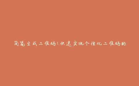 简篇生成二维码(快速实现个性化二维码的方法)