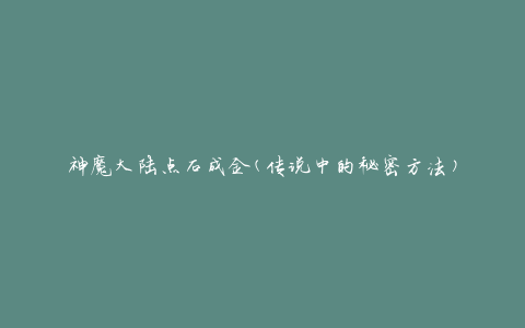 神魔大陆点石成金(传说中的秘密方法)