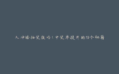 大冲锋抽奖技巧(中奖率提升的10个秘籍)