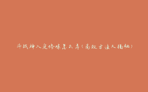 斗战神入定修炼怎么弄(高效方法大揭秘)