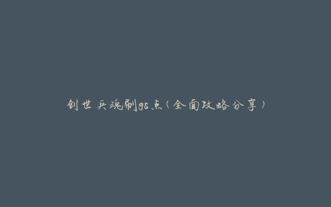 创世兵魂刷gs点(全面攻略分享)