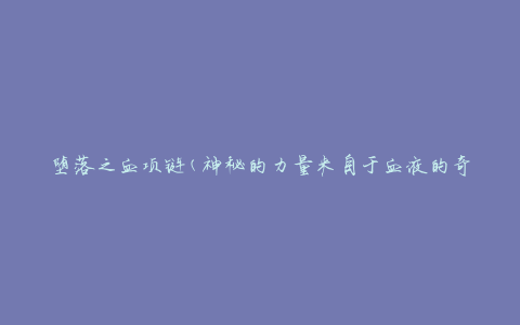 堕落之血项链(神秘的力量来自于血液的奇特饰品)