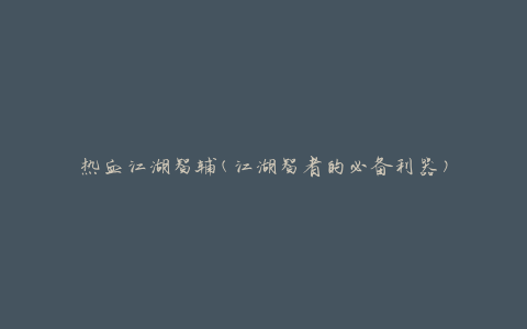 热血江湖智辅(江湖智者的必备利器)