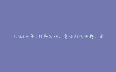 大话2小年(经典回归，重温游戏经典，带你穿越回大话西游2的年代)