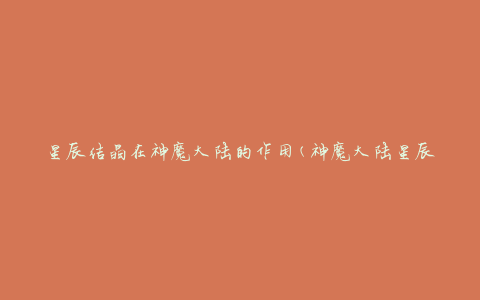 星辰结晶在神魔大陆的作用(神魔大陆星辰结晶的种类和功效)