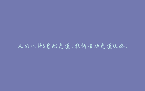 天龙八部3官网充值(最新活动充值攻略)