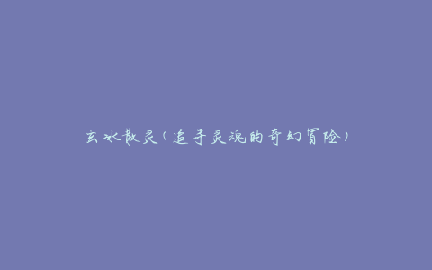 玄冰散灵(追寻灵魂的奇幻冒险)