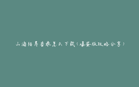 山海经异兽录怎么下载(爆蛋版攻略分享)