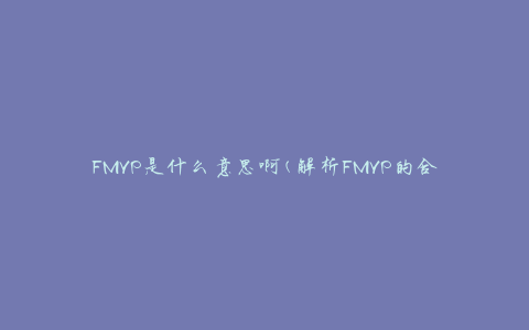 FMVP是什么意思啊(解析FMVP的含义和背后的故事)