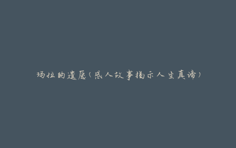 玛拉的遗愿(感人故事揭示人生真谛)