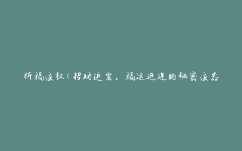 祈福法杖(招财进宝，福运连连的秘密法器)