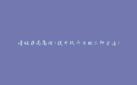 增强萨满属性(提升战斗力的三种方法)